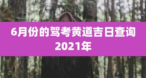 6月份的驾考黄道吉日查询2021年