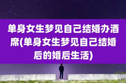 单身女生梦见自己结婚办酒席(单身女生梦见自己结婚后的婚后生活)