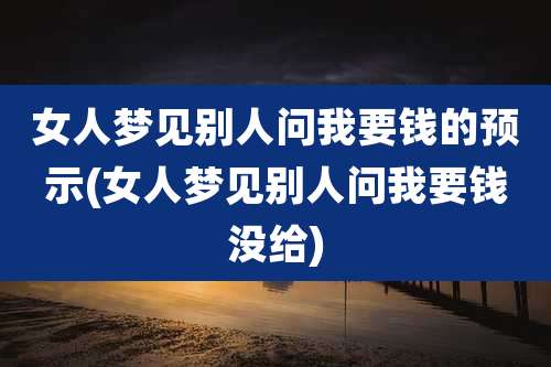 女人梦见别人问我要钱的预示(女人梦见别人问我要钱没给)