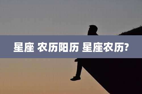星座 农历阳历 星座农历?