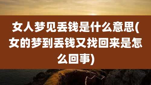 女人梦见丢钱是什么意思(女的梦到丢钱又找回来是怎么回事)