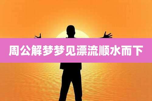 周公解梦梦见漂流顺水而下