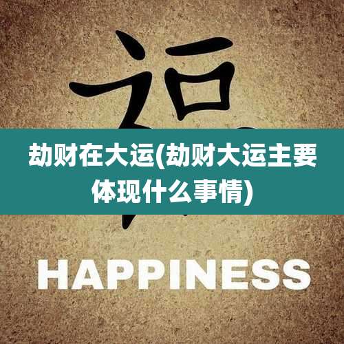 劫财在大运(劫财大运主要体现什么事情)