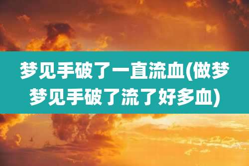 梦见手破了一直流血(做梦梦见手破了流了好多血)
