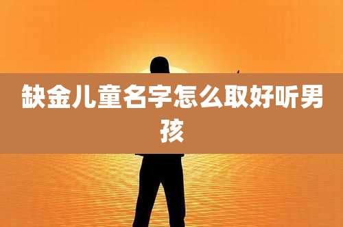 缺金儿童名字怎么取好听男孩