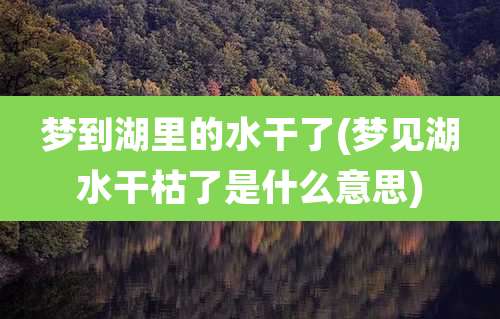 梦到湖里的水干了(梦见湖水干枯了是什么意思)