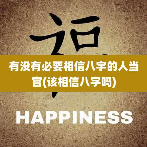 有没有必要相信八字的人当官(该相信八字吗)