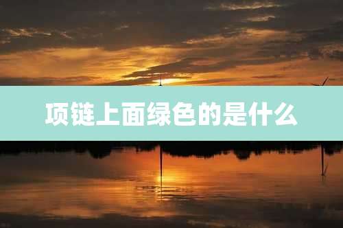 项链上面绿色的是什么