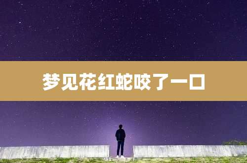 梦见花红蛇咬了一口