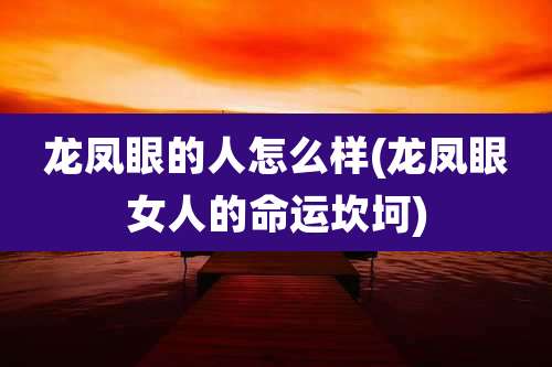 龙凤眼的人怎么样(龙凤眼女人的命运坎坷)