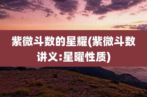 紫微斗数的星耀(紫微斗数讲义:星曜性质)