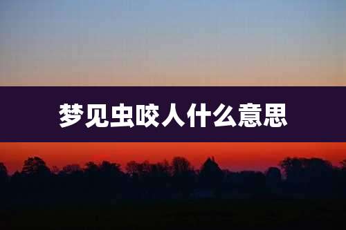 梦见虫咬人什么意思