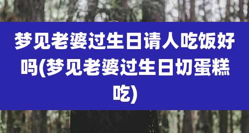 梦见老婆过生日请人吃饭好吗(梦见老婆过生日切蛋糕吃)