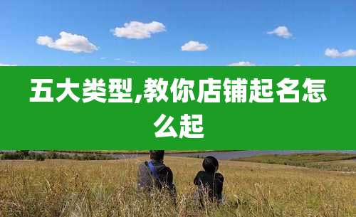 五大类型,教你店铺起名怎么起