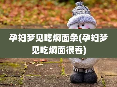 孕妇梦见吃焖面条(孕妇梦见吃焖面很香)