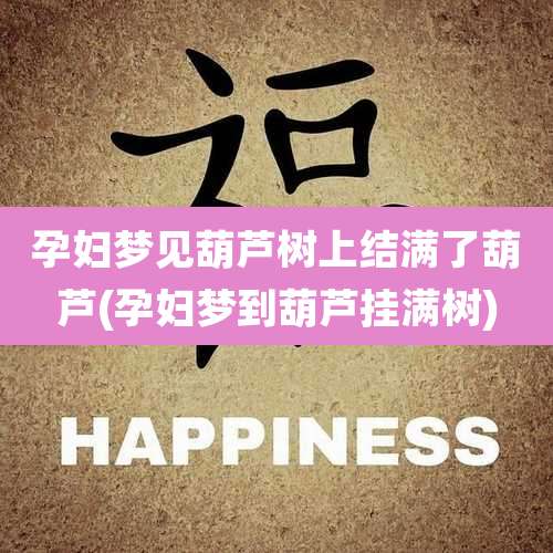 孕妇梦见葫芦树上结满了葫芦(孕妇梦到葫芦挂满树)