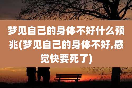 梦见自己的身体不好什么预兆(梦见自己的身体不好,感觉快要死了)