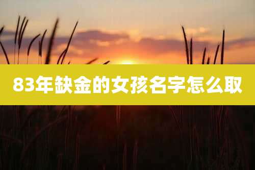 83年缺金的女孩名字怎么取