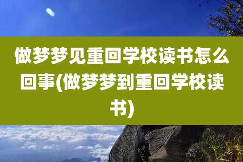 做梦梦见重回学校读书怎么回事(做梦梦到重回学校读书)