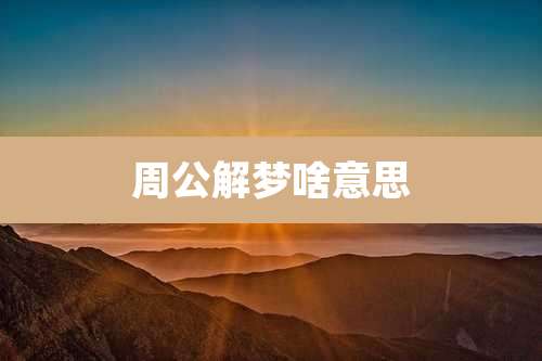 周公解梦啥意思
