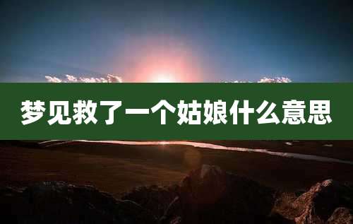 梦见救了一个姑娘什么意思