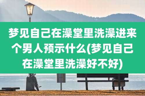 梦见自己在澡堂里洗澡进来个男人预示什么(梦见自己在澡堂里洗澡好不好)
