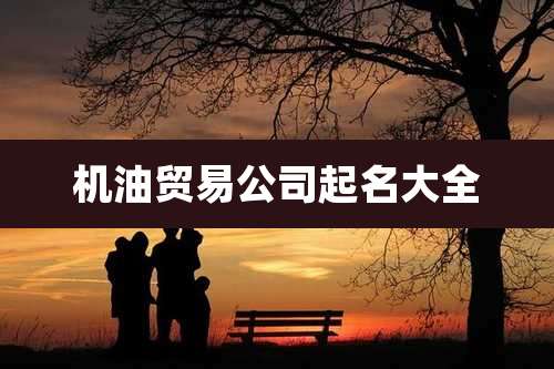 机油贸易公司起名大全