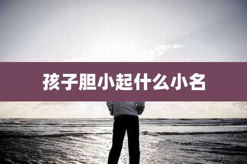 孩子胆小起什么小名