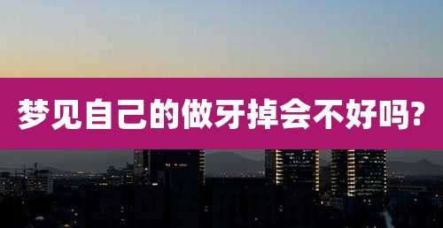 梦见自己的做牙掉会不好吗?