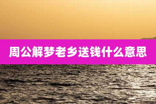 周公解梦老乡送钱什么意思