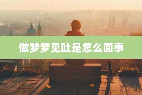 做梦梦见吐是怎么回事