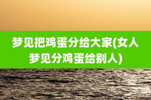 梦见把鸡蛋分给大家(女人梦见分鸡蛋给别人)