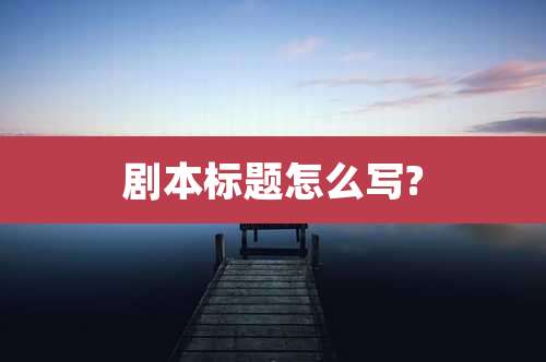 剧本标题怎么写?