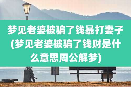 梦见老婆被骗了钱暴打妻子(梦见老婆被骗了钱财是什么意思周公解梦)