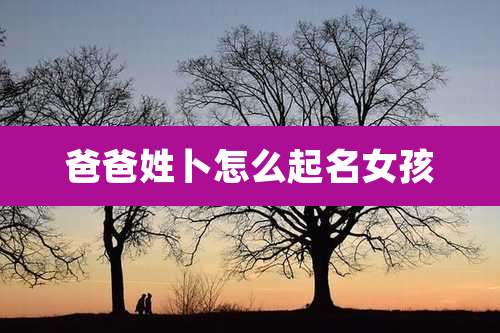 爸爸姓卜怎么起名女孩