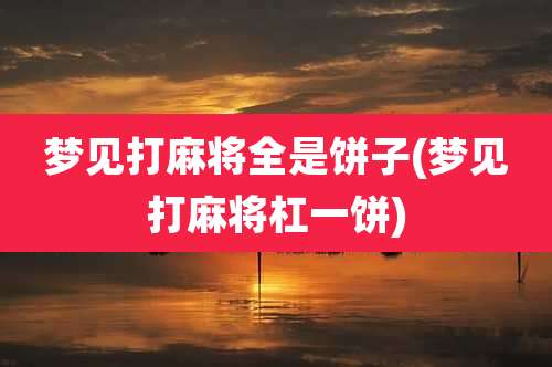 梦见打麻将全是饼子(梦见打麻将杠一饼)