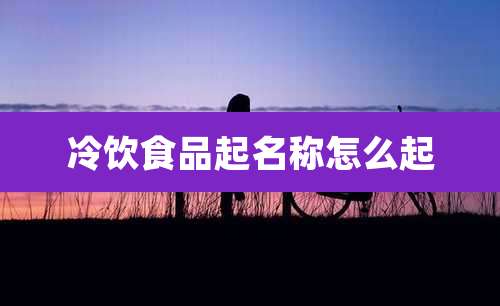冷饮食品起名称怎么起