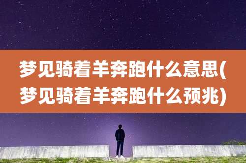 梦见骑着羊奔跑什么意思(梦见骑着羊奔跑什么预兆)