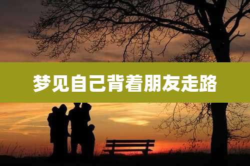 梦见自己背着朋友走路