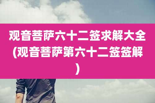 观音菩萨六十二签求解大全(观音菩萨第六十二签签解)