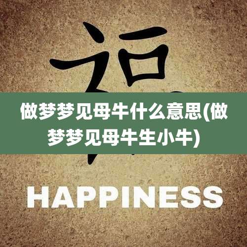 做梦梦见母牛什么意思(做梦梦见母牛生小牛)
