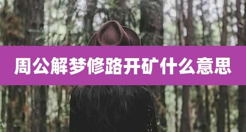 周公解梦修路开矿什么意思
