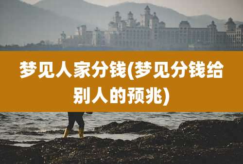 梦见人家分钱(梦见分钱给别人的预兆)