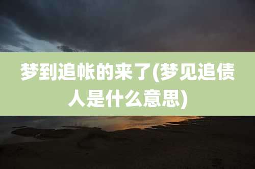 梦到追帐的来了(梦见追债人是什么意思)