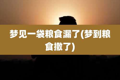 梦见一袋粮食漏了(梦到粮食撒了)