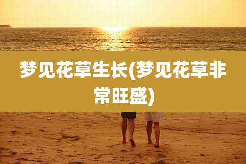 梦见花草生长(梦见花草非常旺盛)