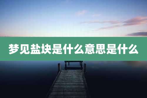梦见盐块是什么意思是什么