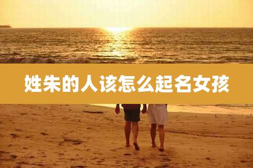 姓朱的人该怎么起名女孩