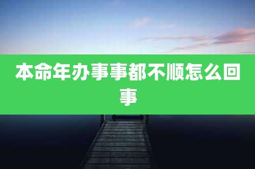 本命年办事事都不顺怎么回事
