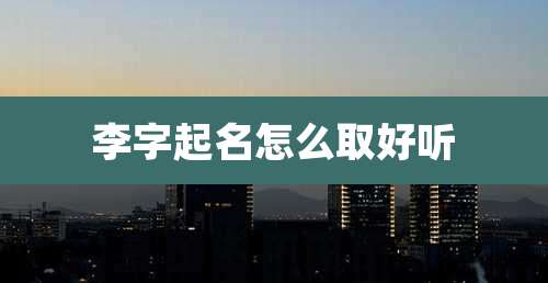 李字起名怎么取好听